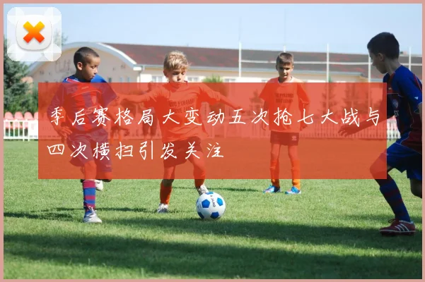 季后赛格局大变动五次抢七大战与四次横扫引发关注